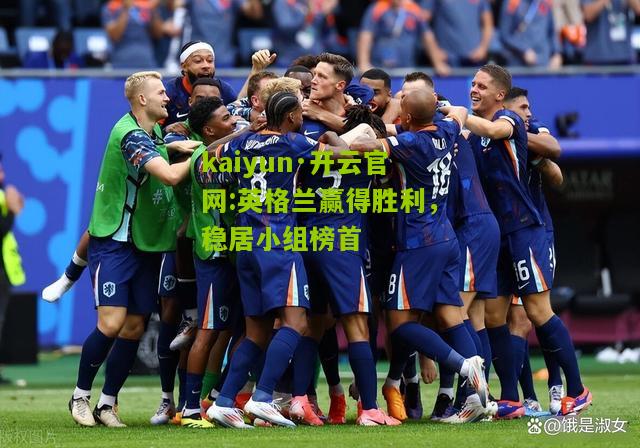 kaiyun·开云官网:英格兰赢得胜利，稳居小组榜首