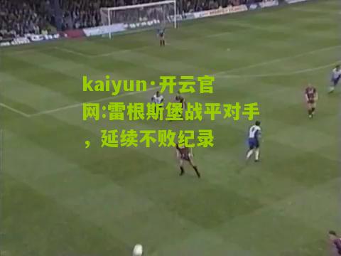 kaiyun·开云官网:雷根斯堡战平对手，延续不败纪录