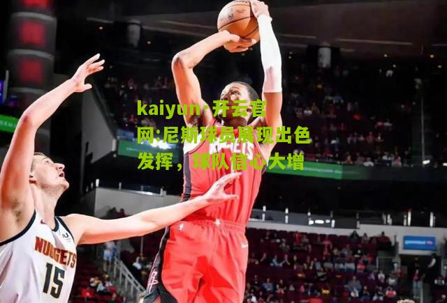 kaiyun·开云官网:尼斯球员展现出色发挥，球队信心大增