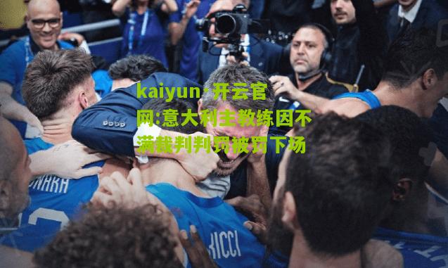 kaiyun·开云官网:意大利主教练因不满裁判判罚被罚下场