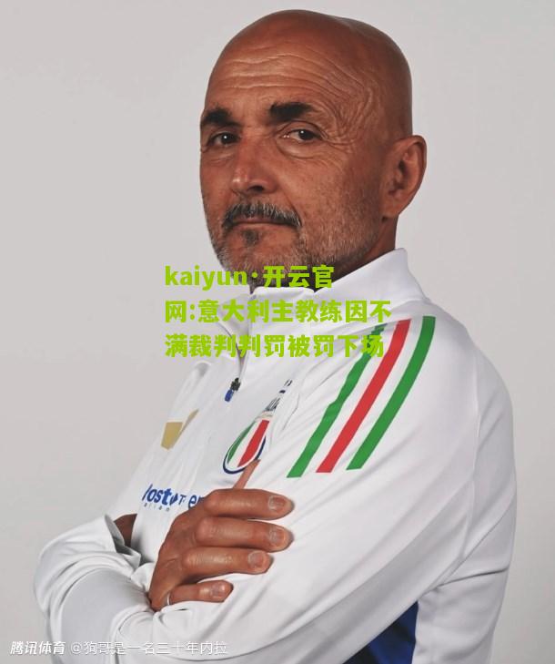 kaiyun·开云官网:意大利主教练因不满裁判判罚被罚下场