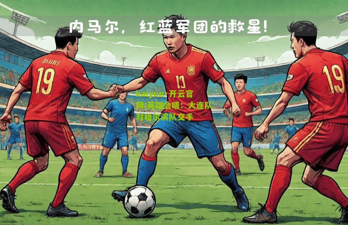 kaiyun·开云官网:英雄会晤：大连队对哈尔滨队交手