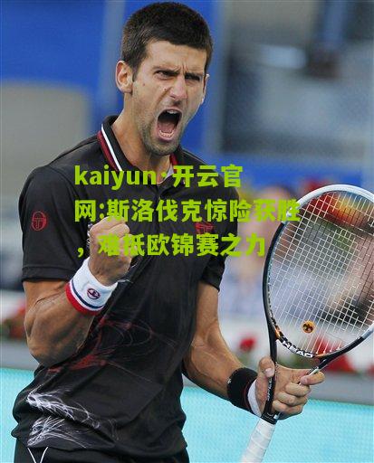 kaiyun·开云官网:斯洛伐克惊险获胜，难抵欧锦赛之力
