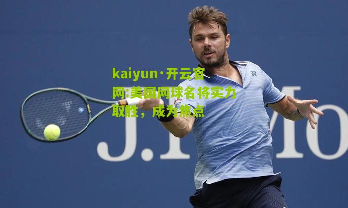 kaiyun·开云官网:美国网球名将实力取胜，成为焦点