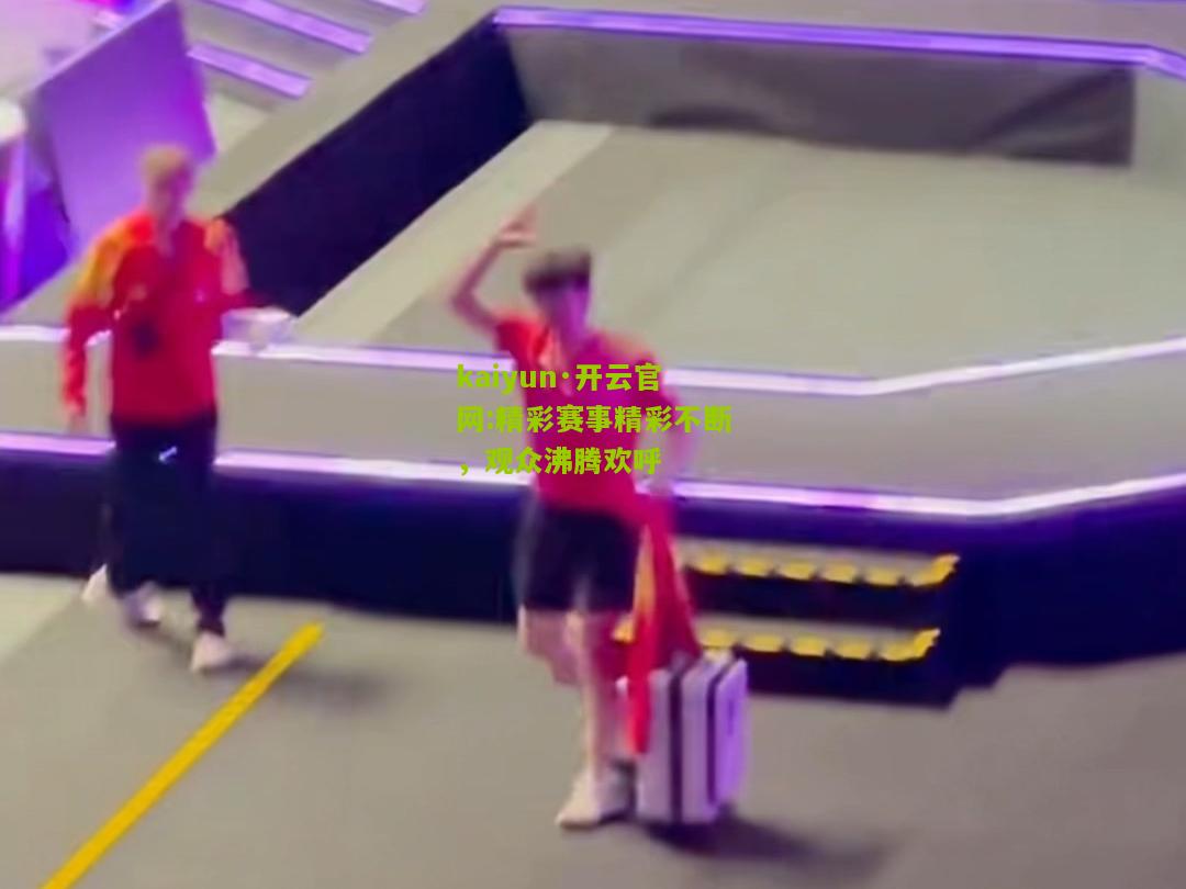 kaiyun·开云官网:精彩赛事精彩不断，观众沸腾欢呼