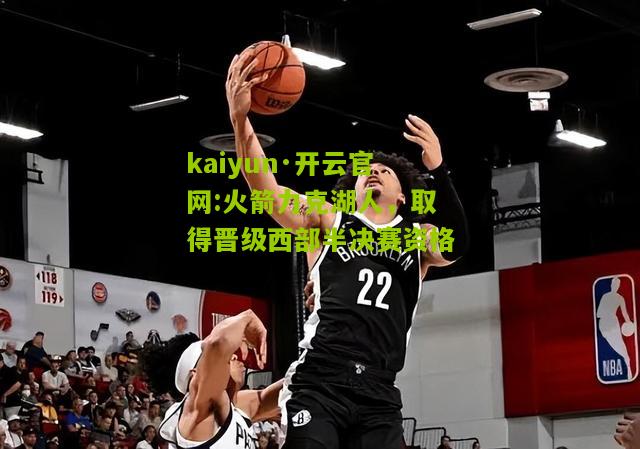 kaiyun·开云官网:火箭力克湖人，取得晋级西部半决赛资格