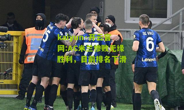 kaiyun·开云官网:AC米兰惨败无缘胜利，目前排名下滑