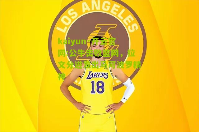 kaiyun·开云官网:公牛击败篮网，拉文分迸发出马可波罗精神