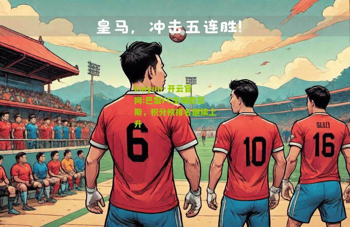 kaiyun·开云官网:巴黎FC主场胜尼斯，积分榜排名继续上升