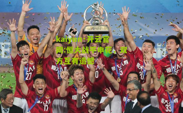 kaiyun·开云官网:恒大战平申花，双方互有遗憾