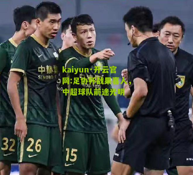 kaiyun·开云官网:足协杯战果喜人，中超球队前途光明
