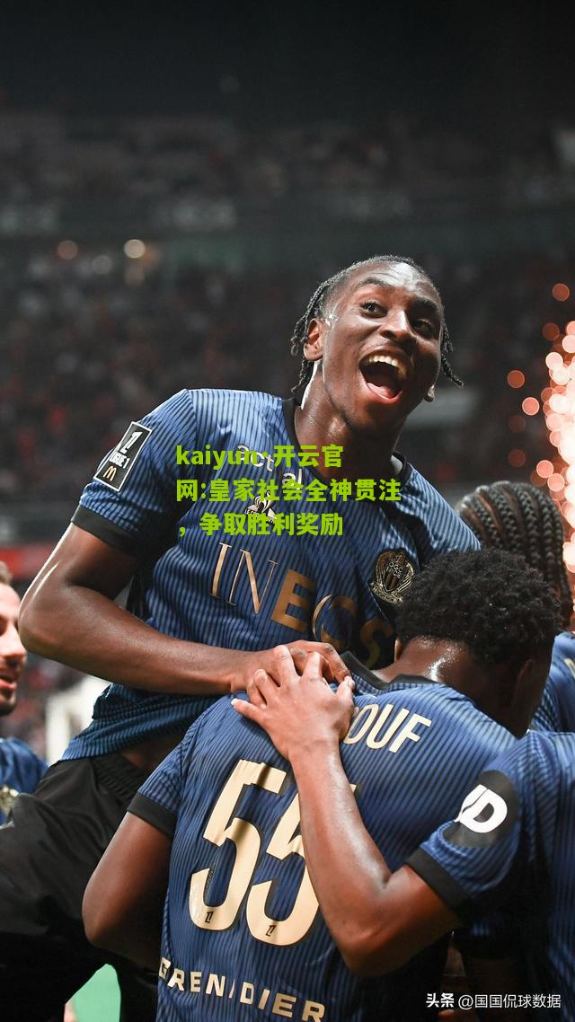kaiyun·开云官网:皇家社会全神贯注，争取胜利奖励