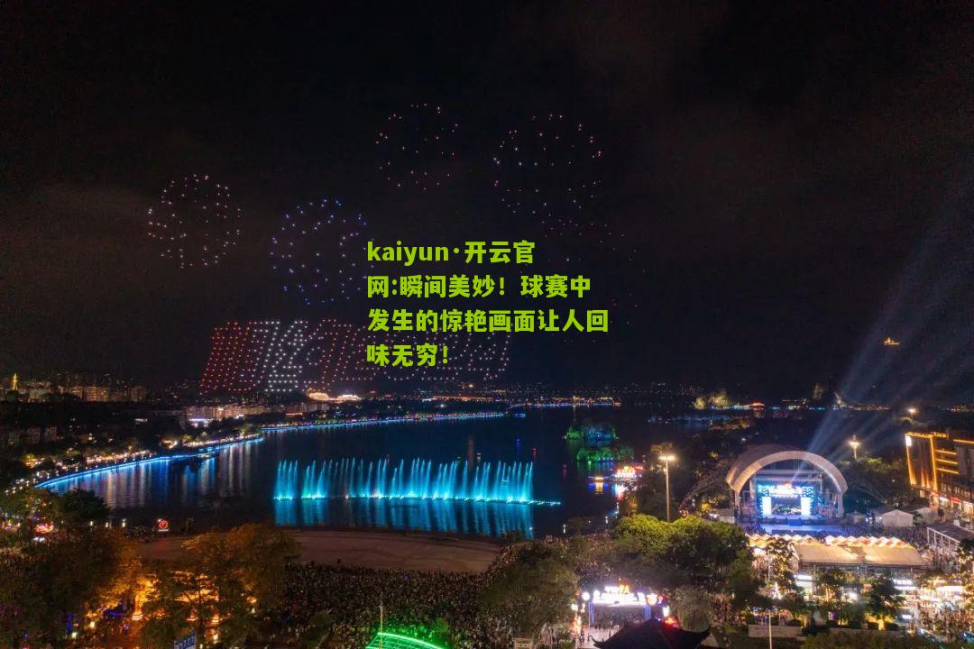 kaiyun·开云官网:瞬间美妙！球赛中发生的惊艳画面让人回味无穷！