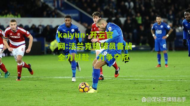 kaiyun·开云官网:法兰克福球员备战全力以赴，力争夺冠