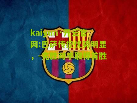 kaiyun·开云官网:巴萨传控优势明显，-完胜对手取得首胜