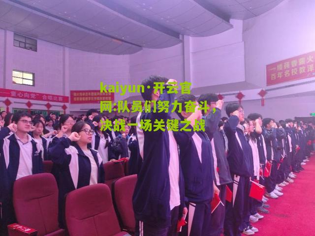 kaiyun·开云官网:队员们努力奋斗，决战一场关键之战