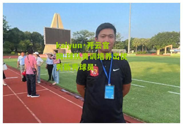 kaiyun·开云官网:球队青训培养出优秀新秀球员