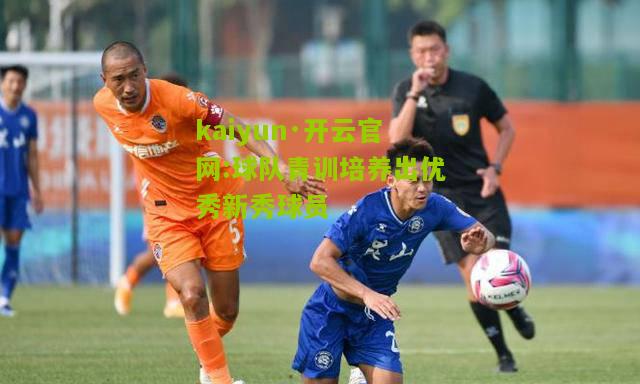 kaiyun·开云官网:球队青训培养出优秀新秀球员