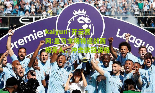 kaiyun·开云官网:皇马主场将迎战西班牙人，冲击欧冠资格