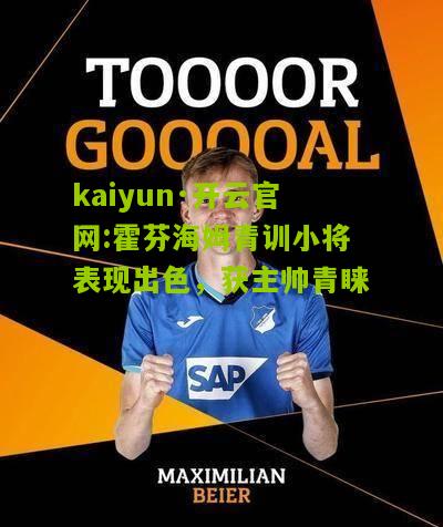 kaiyun·开云官网:霍芬海姆青训小将表现出色，获主帅青睐