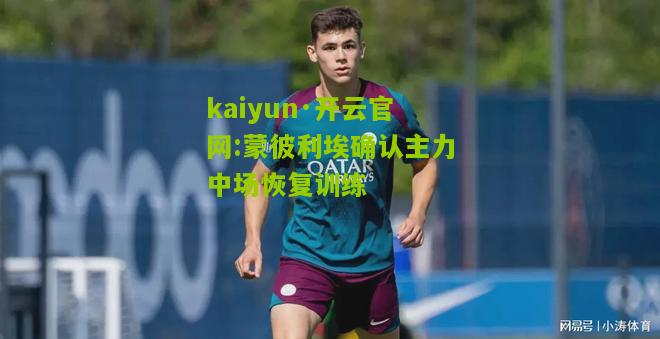 kaiyun·开云官网:蒙彼利埃确认主力中场恢复训练