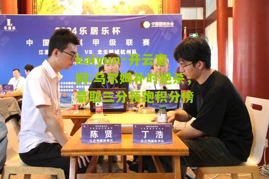 kaiyun·开云官网:乌尔姆补时绝杀，豪取三分领跑积分榜