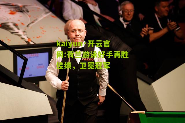 kaiyun·开云官网:荷兰游泳好手再胜佳绩，卫冕冠军