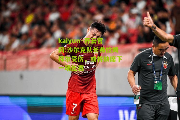 kaiyun·开云官网:沙尔克队长弗拉姆拜尔受伤，或将缺席下一场比赛