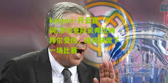 kaiyun·开云官网:沙尔克队长弗拉姆拜尔受伤，或将缺席下一场比赛