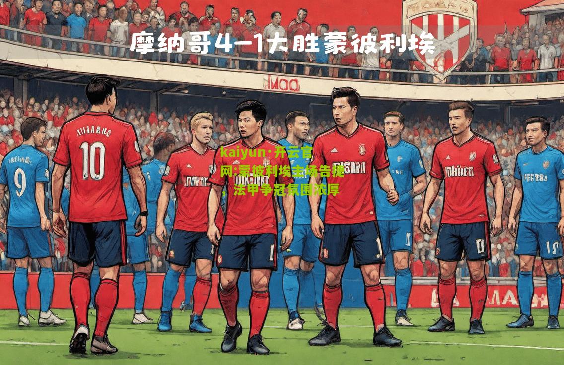 kaiyun·开云官网:蒙彼利埃主场告捷，法甲争冠氛围浓厚