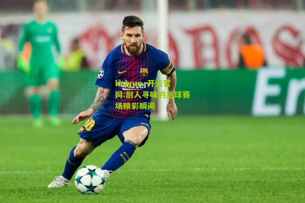 kaiyun·开云官网:耐人寻味的足球赛场精彩瞬间