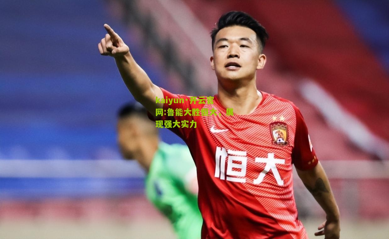 kaiyun·开云官网:鲁能大胜恒大，展现强大实力