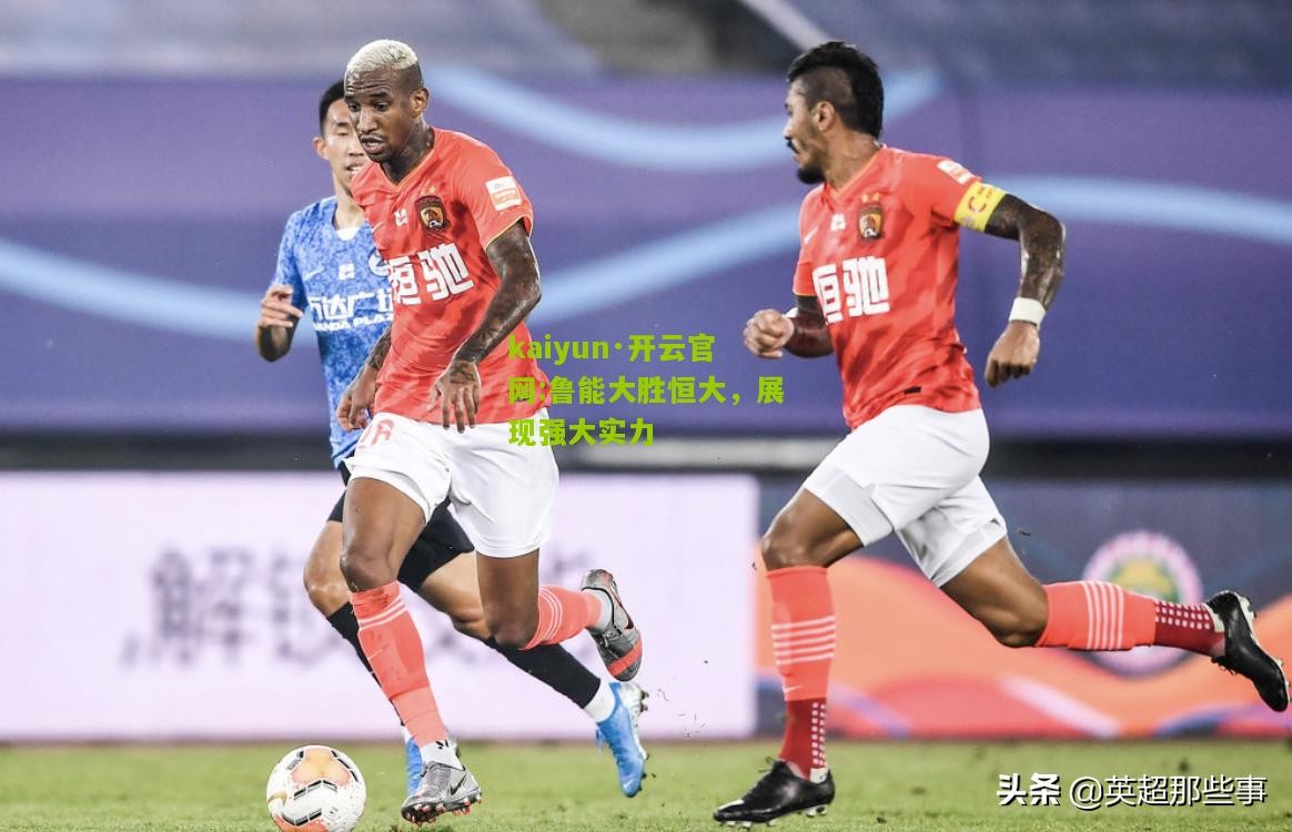 kaiyun·开云官网:鲁能大胜恒大，展现强大实力