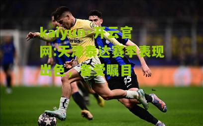 kaiyun·开云官网:天津泰达赛季表现出色，备受瞩目