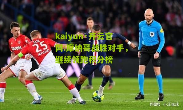 kaiyun·开云官网:摩纳哥战胜对手，继续领跑积分榜