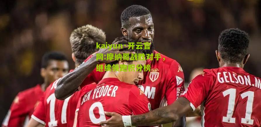 kaiyun·开云官网:摩纳哥战胜对手，继续领跑积分榜