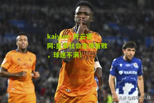 kaiyun·开云官网:皇家社会主场首败，球迷不满！