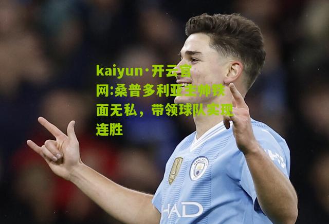 kaiyun·开云官网:桑普多利亚主帅铁面无私，带领球队实现连胜