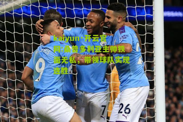 kaiyun·开云官网:桑普多利亚主帅铁面无私，带领球队实现连胜