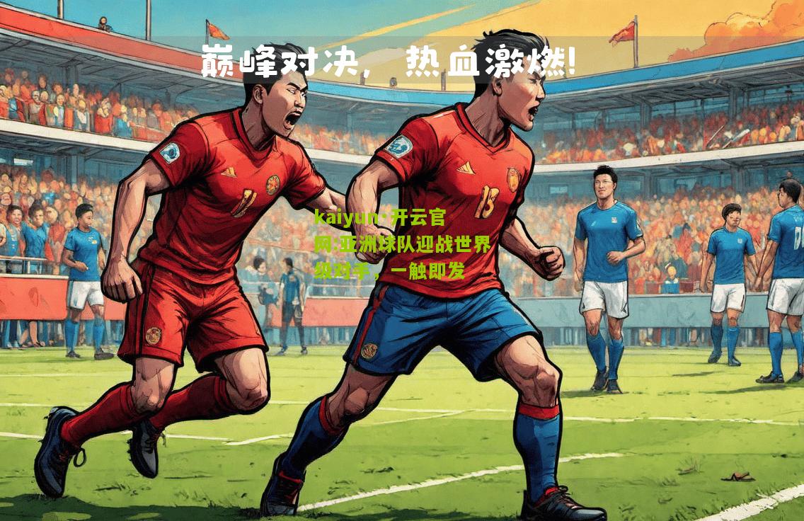 kaiyun·开云官网:亚洲球队迎战世界级对手，一触即发