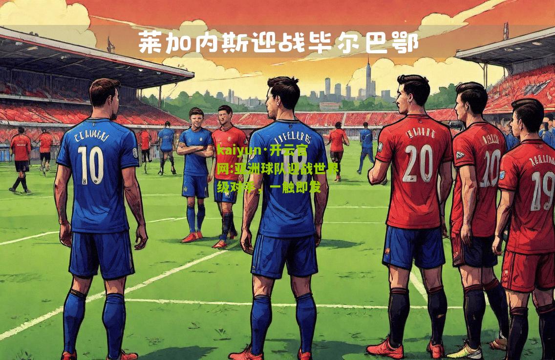 kaiyun·开云官网:亚洲球队迎战世界级对手，一触即发