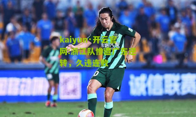 kaiyun·开云官网:浙江队惨遭广东逆转，久违连败