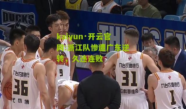 kaiyun·开云官网:浙江队惨遭广东逆转，久违连败