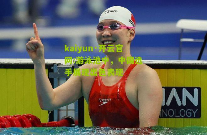 kaiyun·开云官网:游泳池中，中国选手展现出色表现