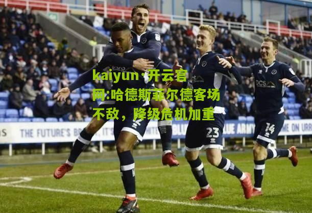 kaiyun·开云官网:哈德斯菲尔德客场不敌，降级危机加重