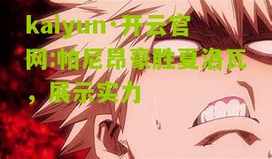 kaiyun·开云官网:帕尼昂豪胜夏洛瓦，展示实力