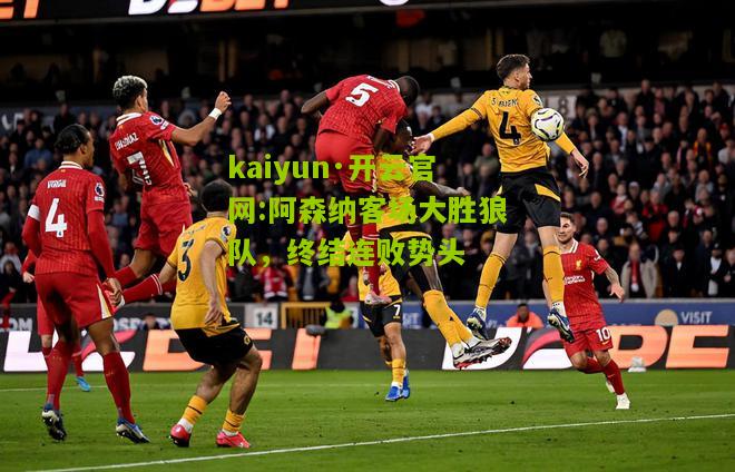 kaiyun·开云官网:阿森纳客场大胜狼队，终结连败势头