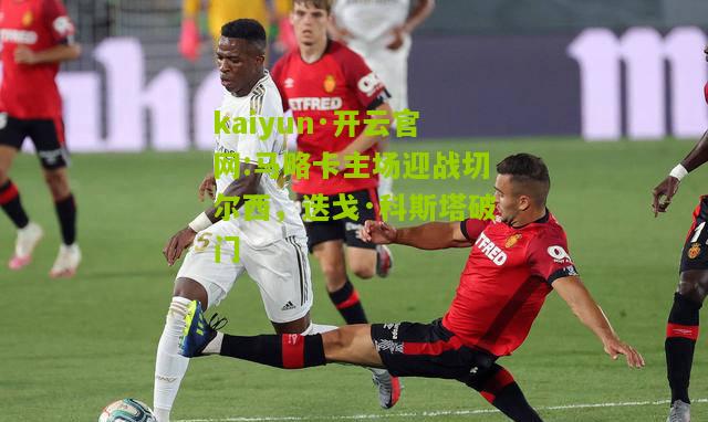 kaiyun·开云官网:马略卡主场迎战切尔西，迭戈·科斯塔破门