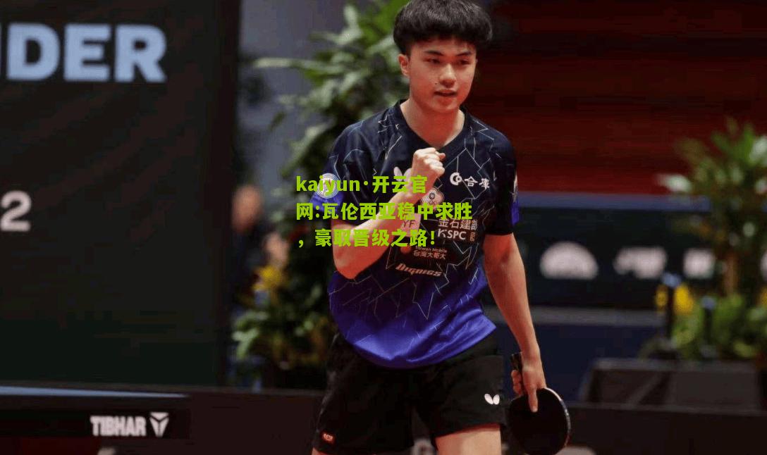 kaiyun·开云官网:瓦伦西亚稳中求胜，豪取晋级之路！