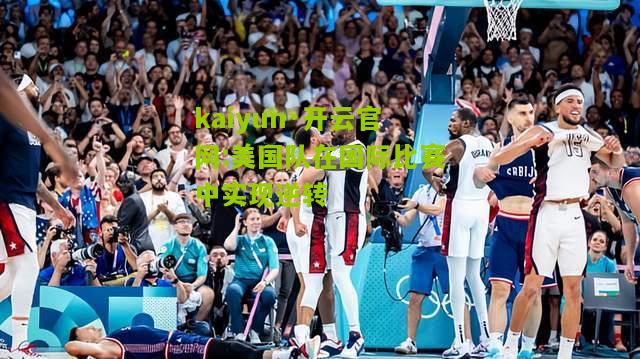 kaiyun·开云官网:美国队在国际比赛中实现逆转
